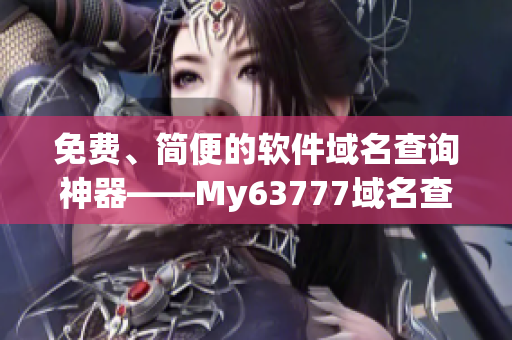 免費、簡便的軟件域名查詢神器——My63777域名查詢
