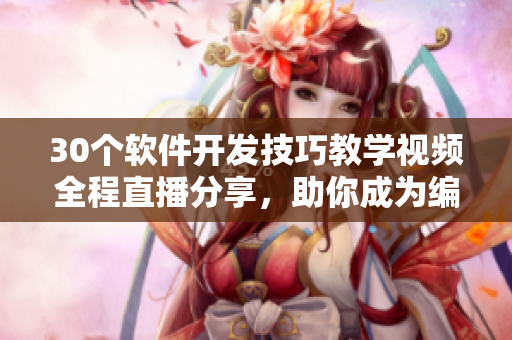 30個(gè)軟件開發(fā)技巧教學(xué)視頻全程直播分享，助你成為編程大神！