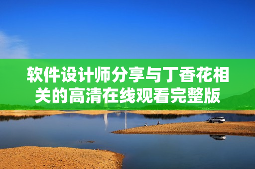 軟件設計師分享與丁香花相關的高清在線觀看完整版