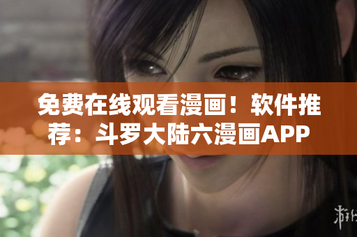 免費在線觀看漫畫！軟件推薦：斗羅大陸六漫畫APP