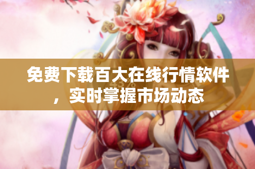 免費下載百大在線行情軟件，實時掌握市場動態(tài)