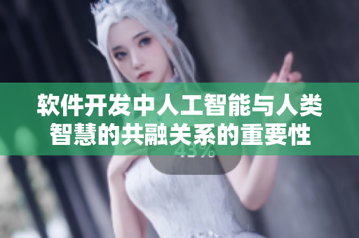 軟件開(kāi)發(fā)中人工智能與人類(lèi)智慧的共融關(guān)系的重要性