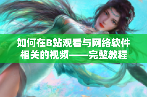 如何在B站觀看與網(wǎng)絡(luò)軟件相關(guān)的視頻——完整教程