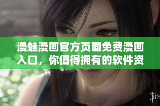 漫蛙漫畫官方頁(yè)面免費(fèi)漫畫入口，你值得擁有的軟件資訊
