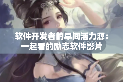 軟件開發(fā)者的早間活力源：一起看的勵志軟件影片