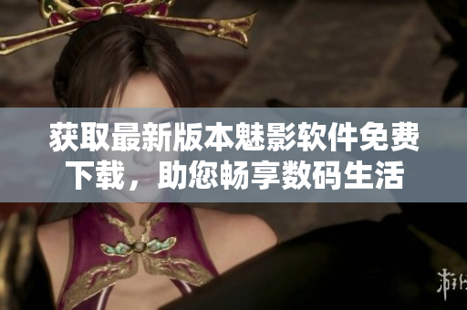 獲取最新版本魅影軟件免費(fèi)下載，助您暢享數(shù)碼生活