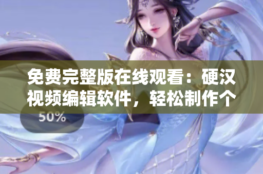 免費(fèi)完整版在線觀看：硬漢視頻編輯軟件，輕松制作個(gè)性化網(wǎng)絡(luò)視頻