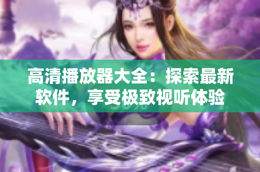 高清播放器大全：探索最新軟件，享受極致視聽體驗