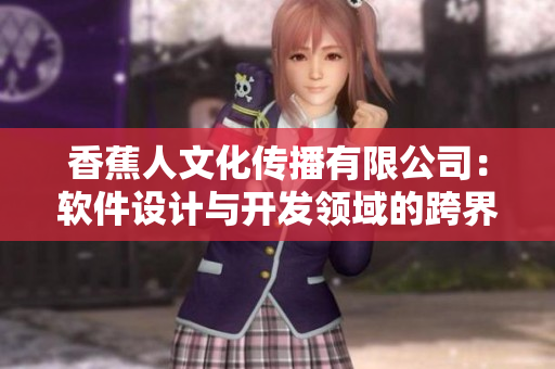 香蕉人文化傳播有限公司：軟件設(shè)計(jì)與開發(fā)領(lǐng)域的跨界探索