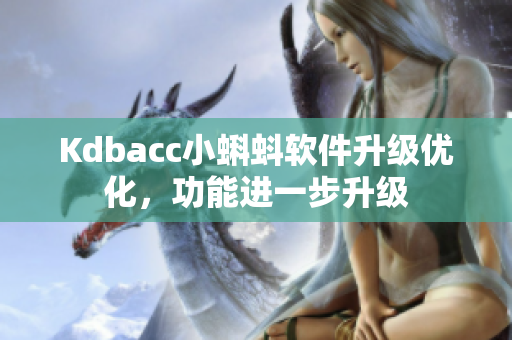 Kdbacc小蝌蚪軟件升級(jí)優(yōu)化，功能進(jìn)一步升級(jí)
