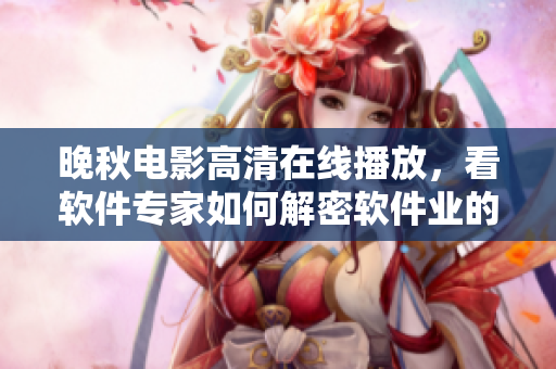 晚秋電影高清在線播放，看軟件專家如何解密軟件業(yè)的未來
