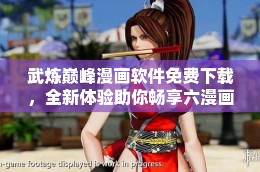 武煉巔峰漫畫軟件免費下載，全新體驗助你暢享六漫畫界