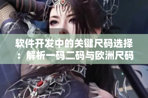 軟件開發(fā)中的關(guān)鍵尺碼選擇：解析一碼二碼與歐洲尺碼的差異