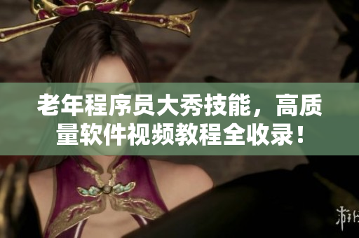 老年程序員大秀技能，高質(zhì)量軟件視頻教程全收錄！