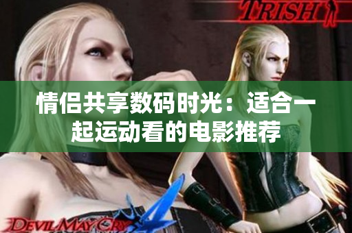 情侶共享數(shù)碼時光：適合一起運動看的電影推薦
