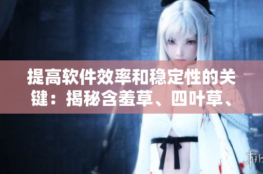 提高軟件效率和穩(wěn)定性的關(guān)鍵：揭秘含羞草、四葉草、三葉草的秘密