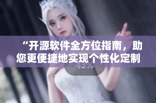“開源軟件全方位指南，助您更便捷地實現(xiàn)個性化定制”