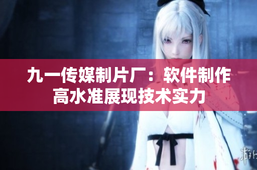 九一傳媒制片廠：軟件制作高水準(zhǔn)展現(xiàn)技術(shù)實(shí)力