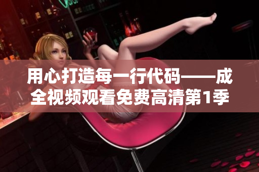 用心打造每一行代碼——成全視頻觀看免費(fèi)高清第1季精彩內(nèi)容回顧