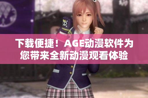 下載便捷！AGE動漫軟件為您帶來全新動漫觀看體驗
