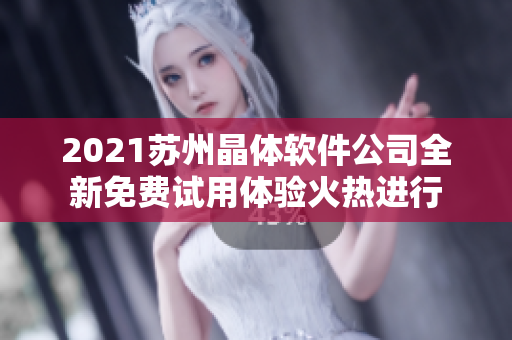 2021蘇州晶體軟件公司全新免費試用體驗火熱進行