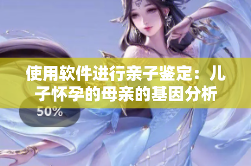使用軟件進(jìn)行親子鑒定：兒子懷孕的母親的基因分析