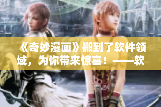 《奇妙漫畫》搬到了軟件領(lǐng)域，為你帶來驚喜！——軟件界奇妙漫畫特輯