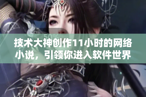 技術(shù)大神創(chuàng)作11小時的網(wǎng)絡(luò)小說，引領(lǐng)你進入軟件世界
