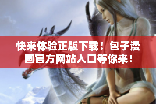 快來體驗正版下載！包子漫畫官方網(wǎng)站入口等你來！