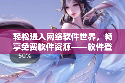 輕松進入網(wǎng)絡(luò)軟件世界，暢享免費軟件資源——軟件登錄頁面改造推介