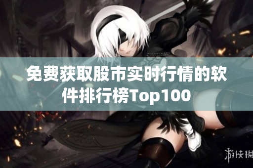 免費(fèi)獲取股市實(shí)時(shí)行情的軟件排行榜Top100