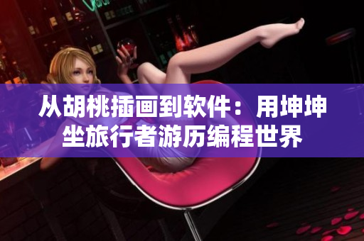 從胡桃插畫到軟件：用坤坤坐旅行者游歷編程世界