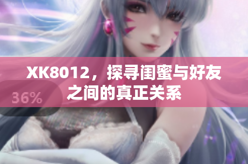 XK8012，探尋閨蜜與好友之間的真正關(guān)系