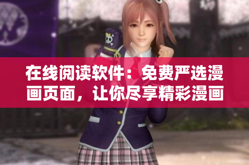 在線閱讀軟件：免費(fèi)嚴(yán)選漫畫頁面，讓你盡享精彩漫畫世界