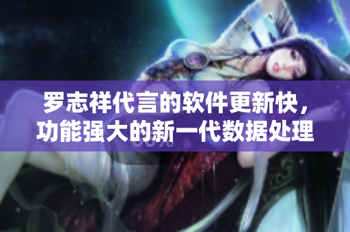 羅志祥代言的軟件更新快，功能強(qiáng)大的新一代數(shù)據(jù)處理工具