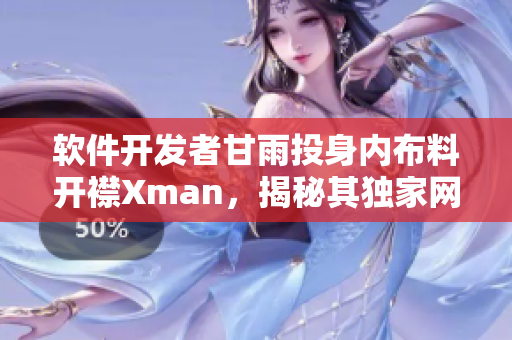 軟件開發(fā)者甘雨投身內(nèi)布料開襟Xman，揭秘其獨(dú)家網(wǎng)絡(luò)軟件打造心得