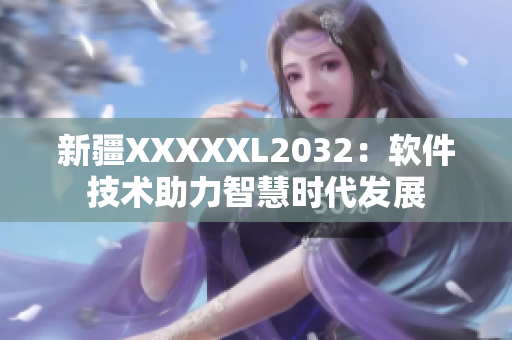 新疆XXXXXL2032：軟件技術助力智慧時代發(fā)展