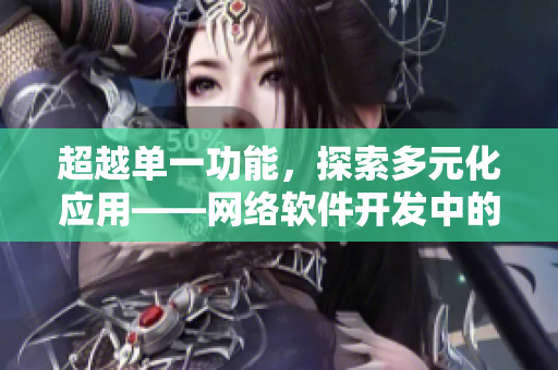 超越單一功能，探索多元化應(yīng)用——網(wǎng)絡(luò)軟件開發(fā)中的菠蘿榴蓮之路