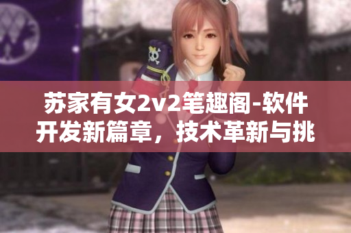 蘇家有女2v2筆趣閣-軟件開發(fā)新篇章，技術(shù)革新與挑戰(zhàn)并存
