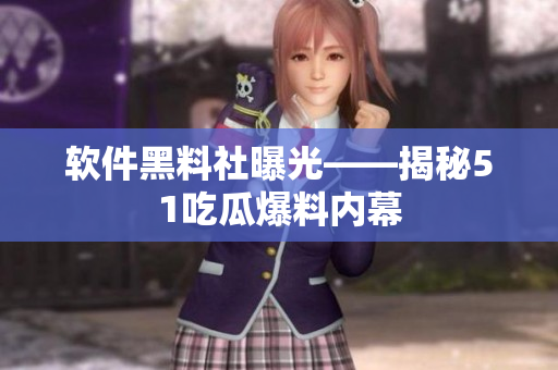 軟件黑料社曝光——揭秘51吃瓜爆料內(nèi)幕