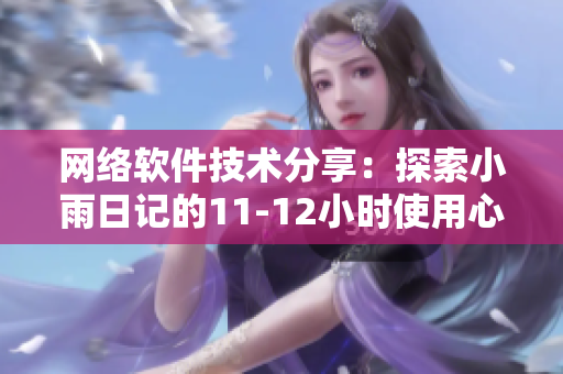 網(wǎng)絡(luò)軟件技術(shù)分享：探索小雨日記的11-12小時使用心得