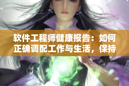 軟件工程師健康報告：如何正確調(diào)配工作與生活，保持身心健康