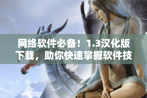 網(wǎng)絡(luò)軟件必備！1.3漢化版下載，助你快速掌握軟件技能！