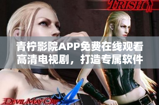 青檸影院APP免費(fèi)在線觀看高清電視劇，打造專屬軟件平臺(tái)！