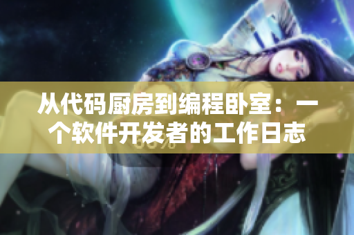 從代碼廚房到編程臥室：一個(gè)軟件開發(fā)者的工作日志
