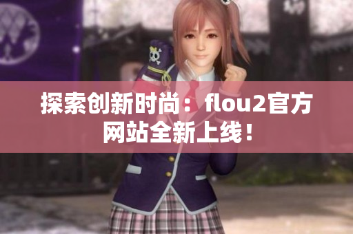 探索創(chuàng)新時(shí)尚：flou2官方網(wǎng)站全新上線！