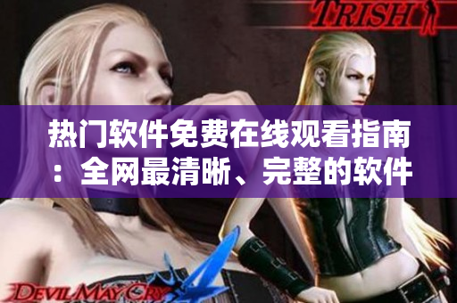 熱門軟件免費在線觀看指南：全網(wǎng)最清晰、完整的軟件分享資源