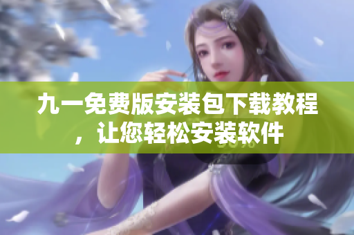 九一免費(fèi)版安裝包下載教程，讓您輕松安裝軟件