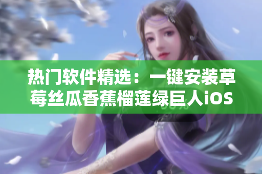 熱門軟件精選：一鍵安裝草莓絲瓜香蕉榴蓮綠巨人iOS應(yīng)用