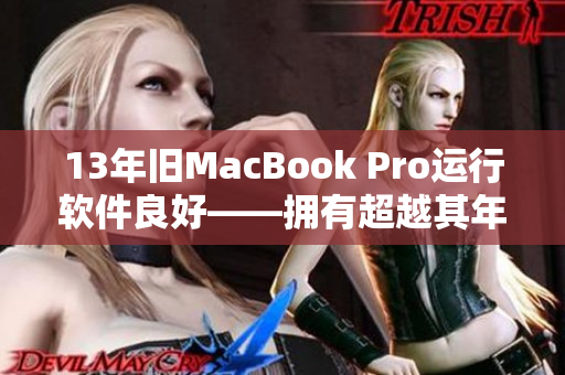 13年舊MacBook Pro運(yùn)行軟件良好——擁有超越其年齡的性能